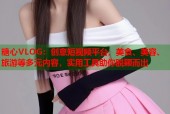 糖心VLOG：创意短视频平台，美食、美容、旅游等多元内容，实用工具助你脱颖而出