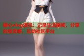 糖心vlog演员：记录生活瞬间，分享创意灵感，互动社区平台