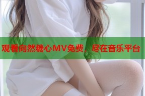 观看向然糖心MV免费，尽在音乐平台