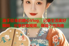 满手纹身的糖心Vlog，记录生活美好瞬间，分享创意视频，展现个性风格