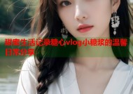 甜蜜生活记录糖心vlog小糖浆的温馨日常分享