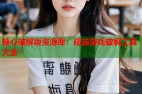 糖心破解版资源库：精选游戏破解工具大全