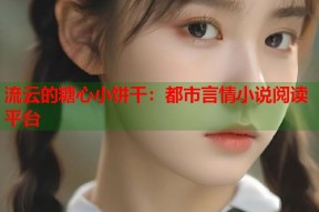 流云的糖心小饼干：都市言情小说阅读平台