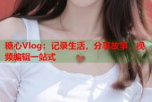 糖心Vlog：记录生活，分享故事，视频编辑一站式