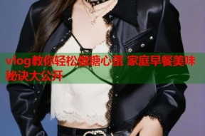 vlog教你轻松做糖心蛋 家庭早餐美味秘诀大公开
