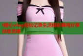 t糖心vlog轻松记录生活精彩瞬间分享创意灵感