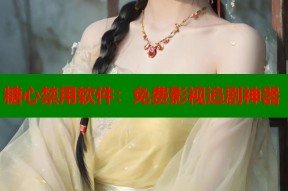 糖心禁用软件：免费影视追剧神器