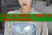 糖心VLOG：记录生活，分享瞬间，多终端同步与社交互动平台