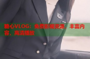 糖心VLOG：免费影视资源，丰富内容，高清播放
