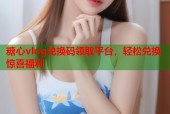 糖心vlog兑换码领取平台，轻松兑换惊喜福利