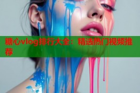 糖心vlog排行大全：精选热门视频推荐
