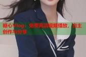 糖心Vlog：免费高清视频播放，自主创作与分享
