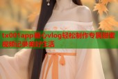tx001app糖心vlog轻松制作专属甜蜜视频记录美好生活