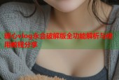 糖心vlog永会破解版全功能解析与使用教程分享