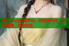 糖心Vlog直播平台：短视频创作、实时直播、互动社区