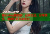 糖心vlog我的超：记录生活，分享快乐，视频社区互动平台
