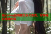 糖心vlog官网首页永久免费，尽享精彩视频内容