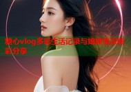 糖心vlog多彩生活记录与姐妹情深精彩分享
