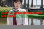ios糖心vlog破解神器轻松解锁全功能畅享无限精彩