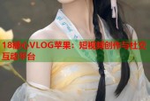 18糖心VLOG苹果：短视频创作与社交互动平台