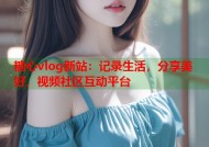 糖心vlog新站：记录生活，分享美好，视频社区互动平台