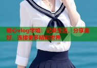 糖心vlog学姐：记录生活，分享美好，连接更多精彩世界