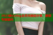 2023糖心vlog会员兑换码分享，解锁专属福利