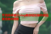 芋圆圆呀糖心vlog教你轻松制作甜品美食秘诀揭秘