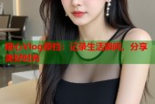 糖心Vlog原档：记录生活瞬间，分享美好时光