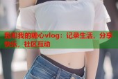 我和我的糖心vlog：记录生活，分享快乐，社区互动