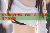 糖心vlog榨汁姬：记录生活，分享健康饮食秘籍