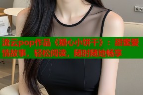 流云pop作品《糖心小饼干》：甜蜜爱情故事，轻松阅读，随时随地畅享