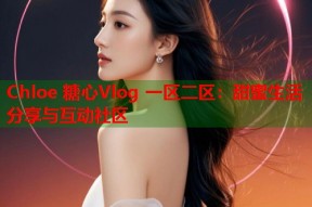 Chloe 糖心Vlog 一区二区：甜蜜生活分享与互动社区