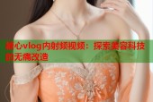 糖心vlog内射频视频：探索美容科技的无痛改造