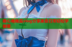 糖心晚晚酱vlog分享美食日常轻松学做菜
