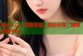 糖心入口：甜蜜发现，轻松分享，情感连接平台