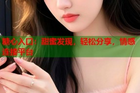 糖心入口：甜蜜发现，轻松分享，情感连接平台