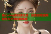 糖心vlog原创唐伯虎：探索创意视频制作与分享的新高度