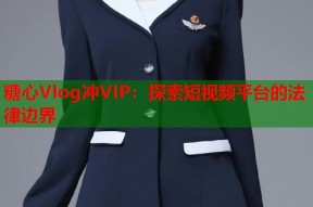 糖心Vlog冲VIP：探索短视频平台的法律边界