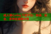 成人糖心vlog下载平台：快速、安全、多样化视频分享