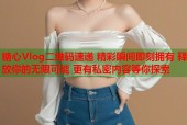 糖心Vlog二维码速递 精彩瞬间即刻拥有 释放你的无限可能 更有私密内容等你探索