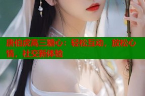 唐伯虎高三糖心：轻松互动，放松心情，社交新体验