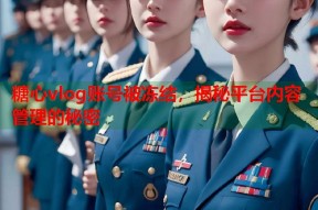 糖心vlog账号被冻结，揭秘平台内容管理的秘密