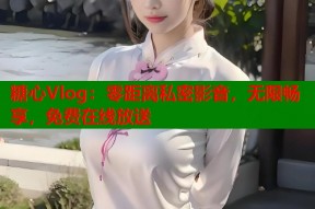 糖心Vlog：零距离私密影音，无限畅享，免费在线放送