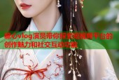 糖心vlog演员带你探索短视频平台的创作魅力和社交互动功能
