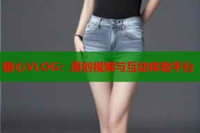 糖心VLOG：原创视频与互动体验平台