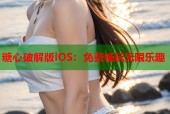 糖心破解版iOS：免费畅玩无限乐趣