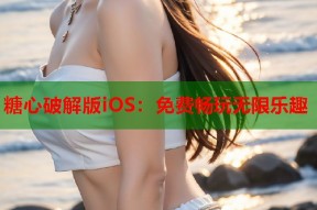 糖心破解版iOS：免费畅玩无限乐趣