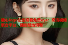 糖心logo在线观看免费eye：高清视频聚合平台，随时随地观看