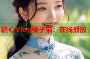 糖心Vlog橘子猫：在线播放